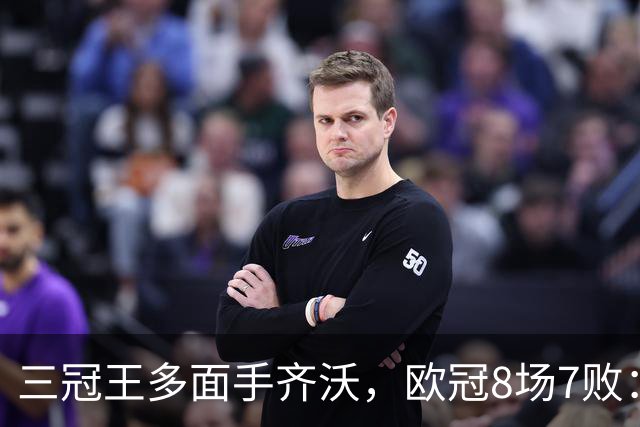 三冠王多面手齐沃，欧冠8场7败：战术弹性为何失灵？