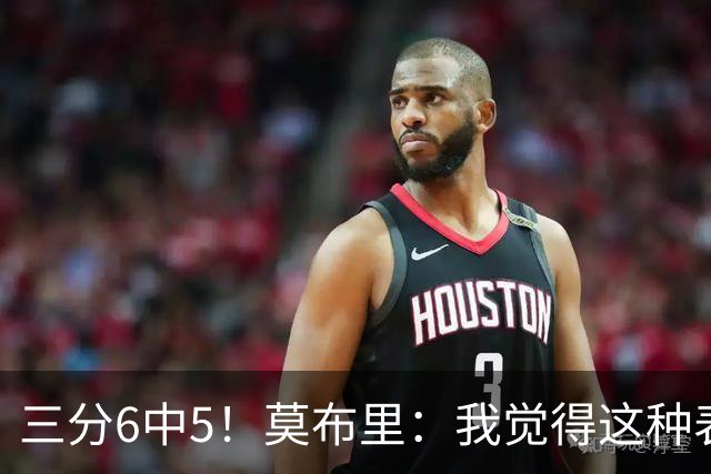 三分6中5！莫布里：我觉得这种表现能持续下去 关键在于要自信