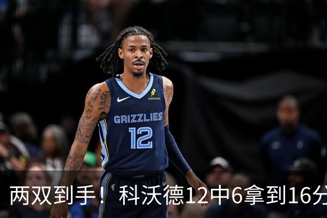 两双到手！科沃德12中6拿到16分11板 三分4中4