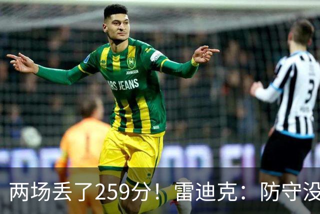 两场丢了259分！雷迪克：防守没有达到应有的水准 缺乏纪律性