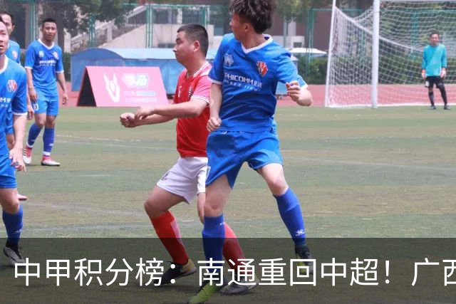 中甲积分榜：南通重回中超！广西冲超失败，“广东双熊”提前降级