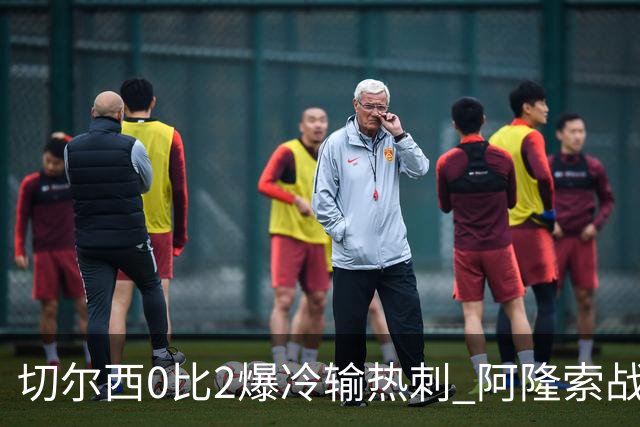 切尔西0比2爆冷输热刺 阿隆索战术遭质疑