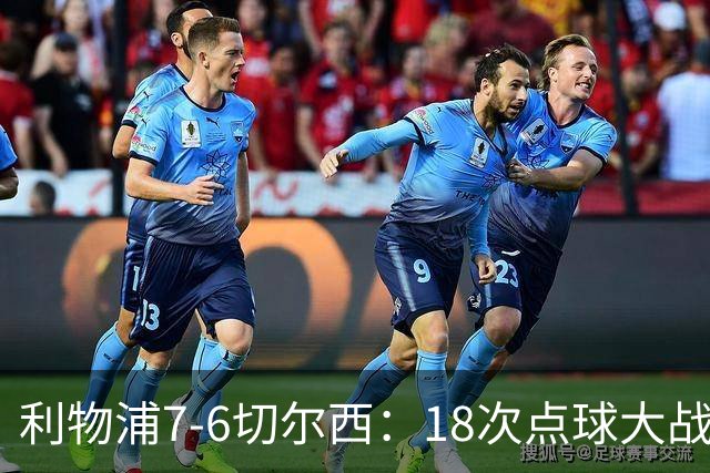 利物浦7-6切尔西：18次点球大战解析福法纳致命失误