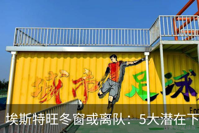 埃斯特旺冬窗或离队：5大潜在下家浮现，利物浦为何成热门？