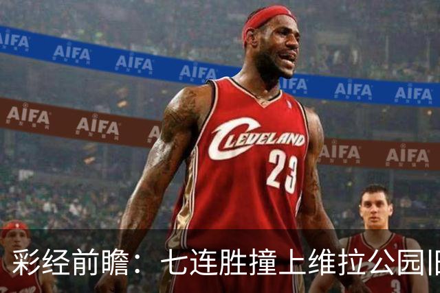 彩经前瞻：七连胜撞上维拉公园旧账，曼城客场并不好踢