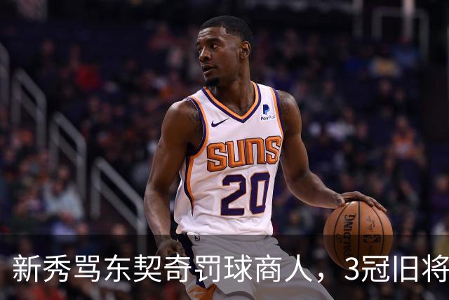 新秀骂东契奇"罚球商人"，3冠旧将：小心自取其辱
