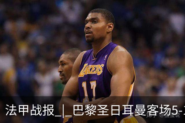 法甲战报 | 巴黎圣日耳曼客场5-1大胜勒阿弗尔