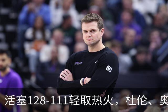 活塞128-111轻取热火，杜伦、奥萨尔伤退，字母哥空砍36分