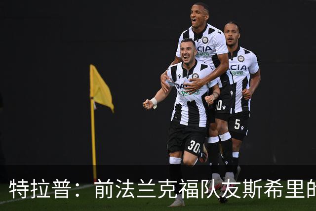 特拉普：前法兰克福队友斯希里的父亲帮助我加盟了巴黎FC