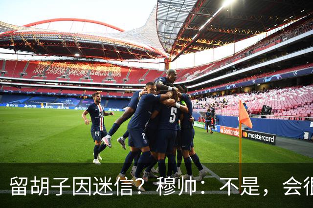留胡子因迷信？穆帅：不是，会很丑吗？如果很丑我得重新考虑下了