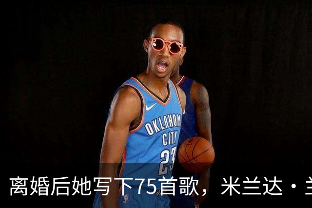 离婚后她写下75首歌，米兰达·兰伯特罕见谈那段婚姻