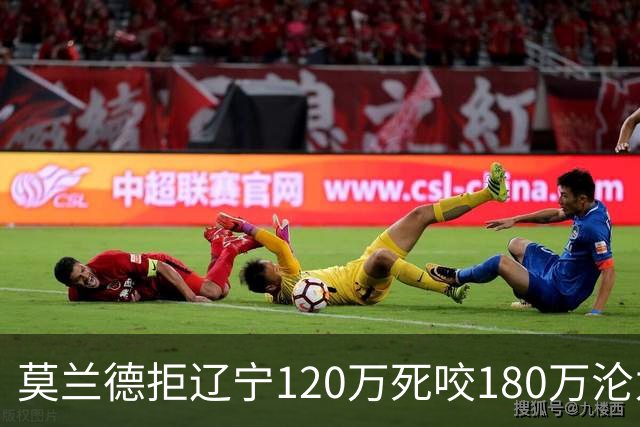 莫兰德拒辽宁120万死咬180万沦为自由人，35岁蓝领内线行情骤冷归队被拒，如今训练馆独练无球可打