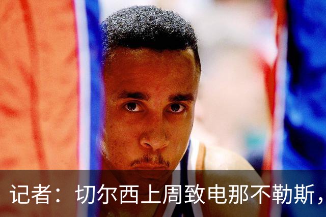 记者：切尔西上周致电那不勒斯，称赞其对巴迪亚西勒的管理