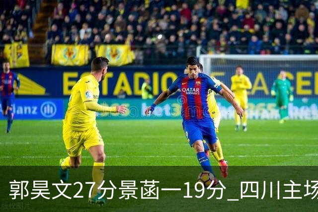 郭昊文27分景菡一19分 四川主场不敌同曦遭三连败