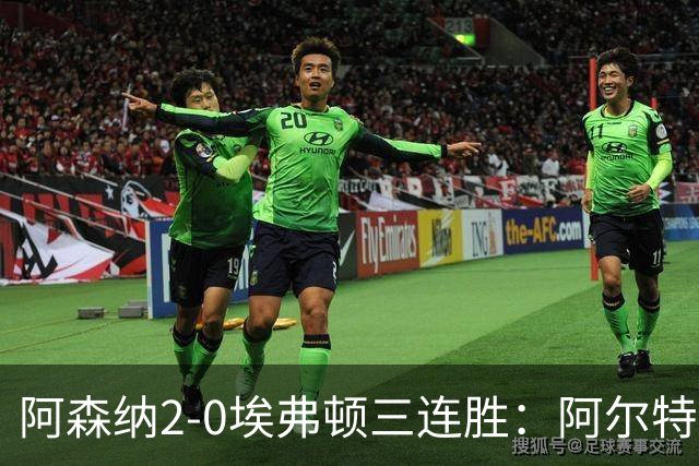 阿森纳2-0埃弗顿三连胜：阿尔特塔换人杀悬念
